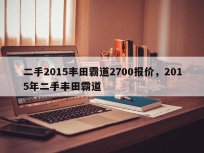 二手2015丰田霸道2700报价，2015年二手丰田霸道