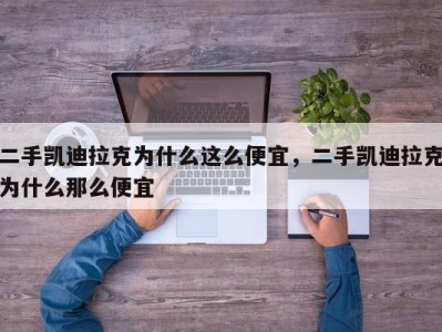 二手凯迪拉克为什么这么便宜，二手凯迪拉克为什么那么便宜