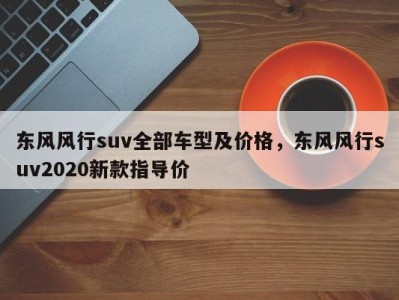 东风风行suv全部车型及价格，东风风行suv2020新款指导价