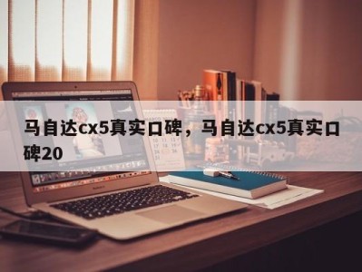 马自达cx5真实口碑，马自达cx5真实口碑20