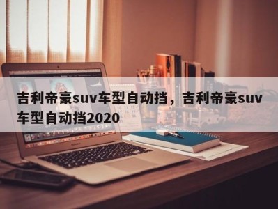 吉利帝豪suv车型自动挡，吉利帝豪suv车型自动挡2020