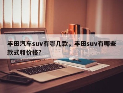 丰田汽车suv有哪几款，丰田suv有哪些款式和价格?