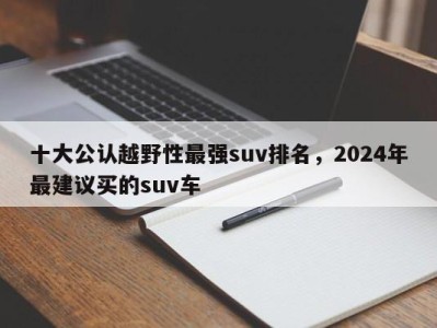 十大公认越野性最强suv排名，2024年最建议买的suv车