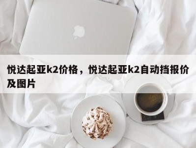 悦达起亚k2价格，悦达起亚k2自动挡报价及图片