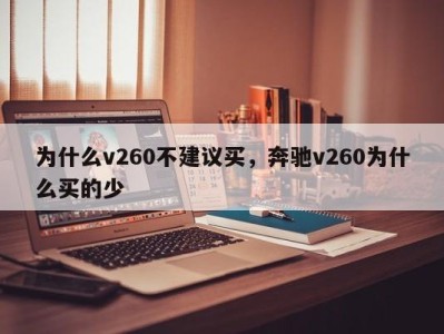 为什么v260不建议买，奔驰v260为什么买的少