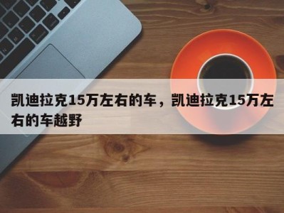 凯迪拉克15万左右的车，凯迪拉克15万左右的车越野