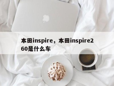 本田inspire，本田inspire260是什么车