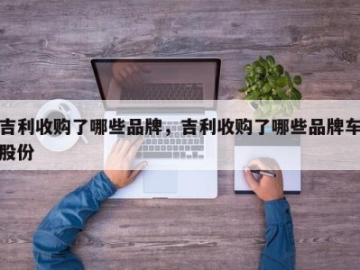 吉利收购了哪些品牌，吉利收购了哪些品牌车股份