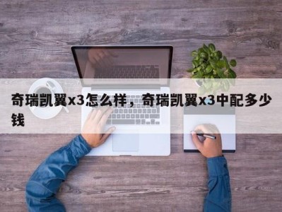 奇瑞凯翼x3怎么样，奇瑞凯翼x3中配多少钱