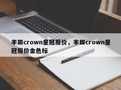 丰田crown皇冠报价，丰田crown皇冠报价金色标