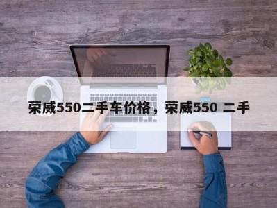 荣威550二手车价格，荣威550 二手