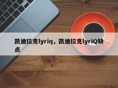 凯迪拉克lyriq，凯迪拉克lyriQ缺点