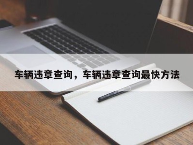 车辆违章查询，车辆违章查询最快方法