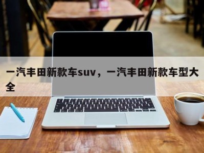 一汽丰田新款车suv，一汽丰田新款车型大全