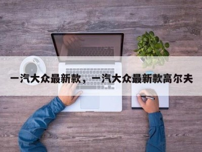 一汽大众最新款，一汽大众最新款高尔夫