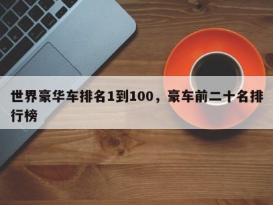 世界豪华车排名1到100，豪车前二十名排行榜