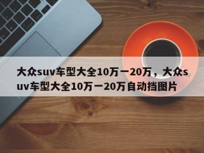 大众suv车型大全10万一20万，大众suv车型大全10万一20万自动挡图片