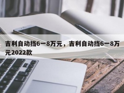 吉利自动挡6一8万元，吉利自动挡6一8万元2022款