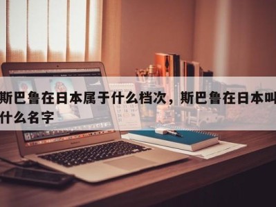 斯巴鲁在日本属于什么档次，斯巴鲁在日本叫什么名字