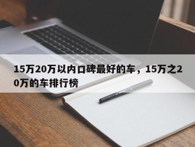 15万20万以内口碑最好的车，15万之20万的车排行榜