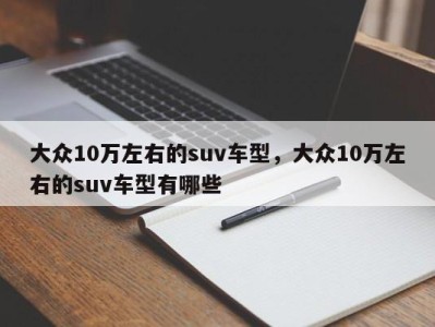 大众10万左右的suv车型，大众10万左右的suv车型有哪些