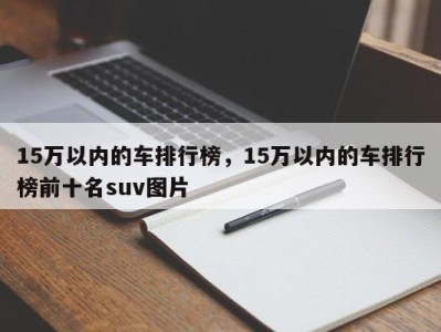 15万以内的车排行榜，15万以内的车排行榜前十名suv图片