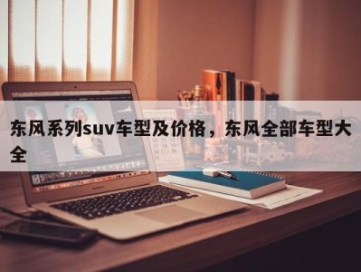 东风系列suv车型及价格，东风全部车型大全