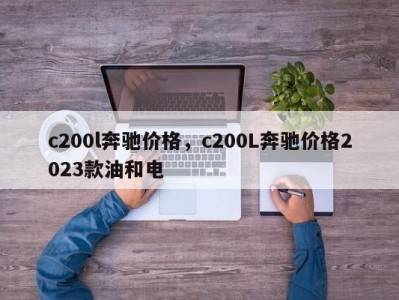 c200l奔驰价格，c200L奔驰价格2023款油和电