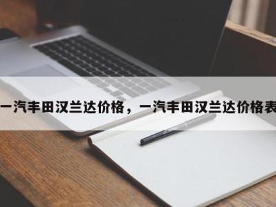 一汽丰田汉兰达价格，一汽丰田汉兰达价格表