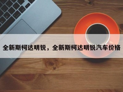 全新斯柯达明锐，全新斯柯达明锐汽车价格