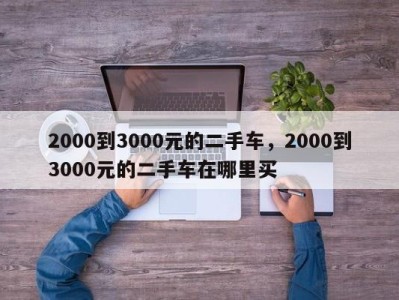 2000到3000元的二手车，2000到3000元的二手车在哪里买