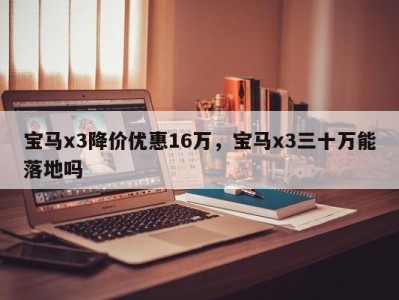 宝马x3降价优惠16万，宝马x3三十万能落地吗