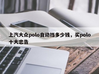 上汽大众polo自动挡多少钱，买polo十大忠告