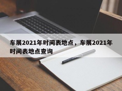 车展2021年时间表地点，车展2021年时间表地点查询