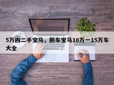 5万内二手宝马，新车宝马10万一15万车大全