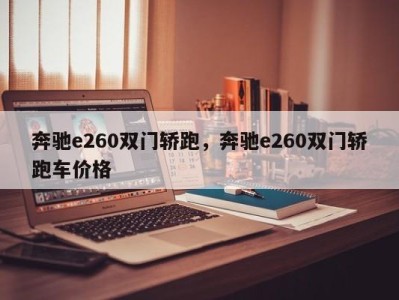 奔驰e260双门轿跑，奔驰e260双门轿跑车价格