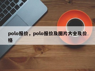 polo报价，polo报价及图片大全及价格