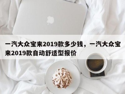 一汽大众宝来2019款多少钱，一汽大众宝来2019款自动舒适型报价