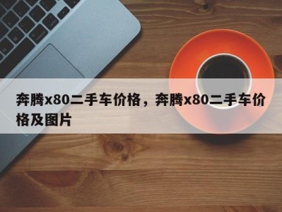 奔腾x80二手车价格，奔腾x80二手车价格及图片