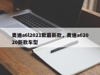 奥迪a6l2021款最新款，奥迪a62020新款车型