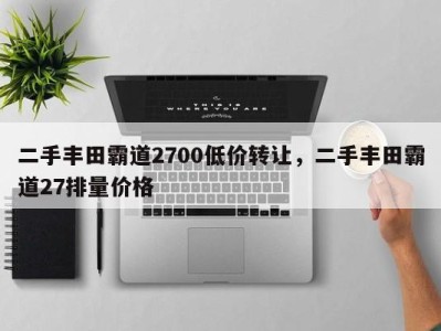 二手丰田霸道2700低价转让，二手丰田霸道27排量价格