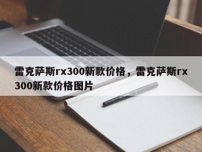 雷克萨斯rx300新款价格，雷克萨斯rx300新款价格图片