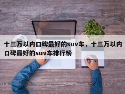 十三万以内口碑最好的suv车，十三万以内口碑最好的suv车排行榜