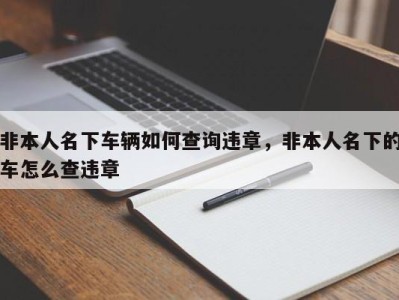 非本人名下车辆如何查询违章，非本人名下的车怎么查违章