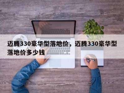 迈腾330豪华型落地价，迈腾330豪华型落地价多少钱