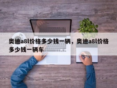 奥迪a8l价格多少钱一辆，奥迪a8l价格多少钱一辆车