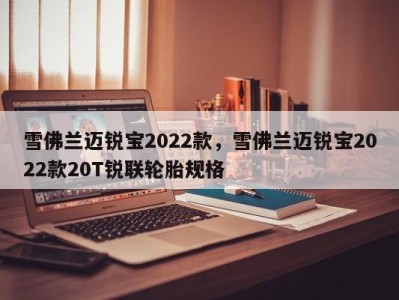 雪佛兰迈锐宝2022款，雪佛兰迈锐宝2022款20T锐联轮胎规格