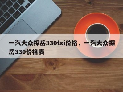 一汽大众探岳330tsi价格，一汽大众探岳330价格表