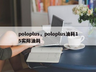 poloplus，poloplus油耗15实际油耗