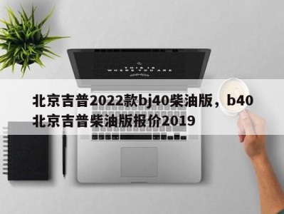 北京吉普2022款bj40柴油版，b40北京吉普柴油版报价2019